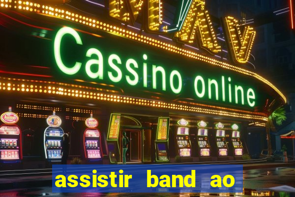 assistir band ao vivo gratis online