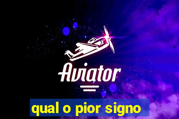 qual o pior signo