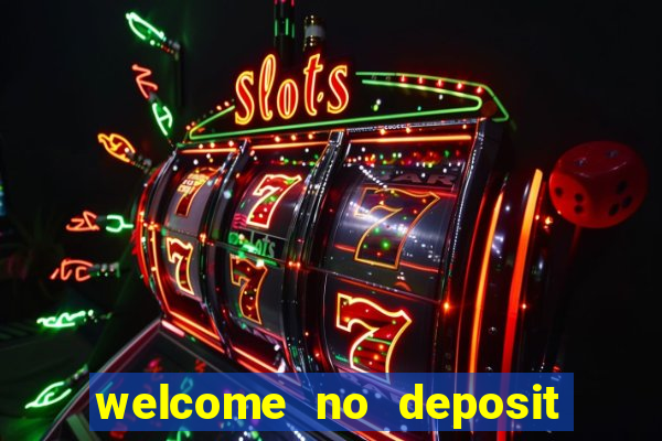 welcome no deposit bonus casino