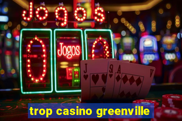 trop casino greenville