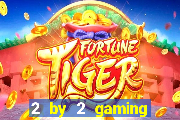 2 by 2 gaming casino sites