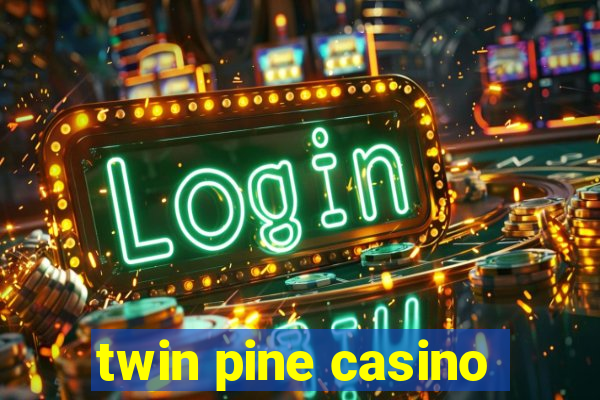 twin pine casino