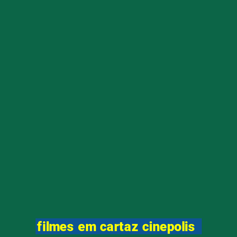 filmes em cartaz cinepolis