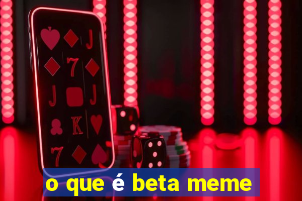 o que é beta meme