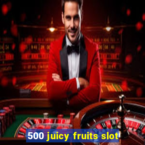 500 juicy fruits slot