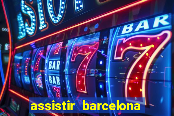 assistir barcelona ao vivo