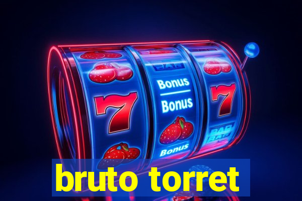 bruto torret