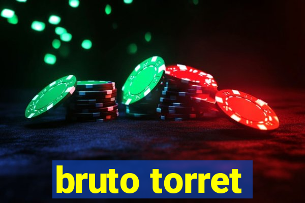 bruto torret