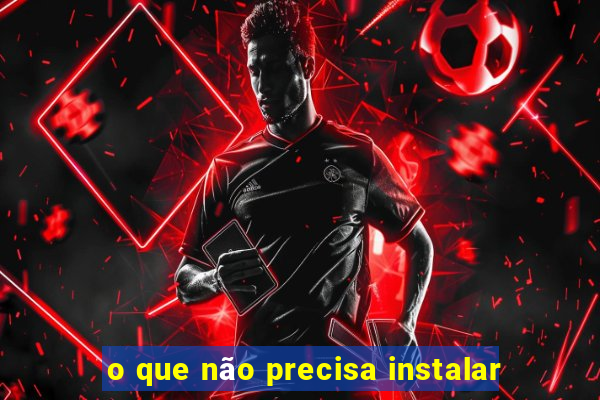 o que não precisa instalar