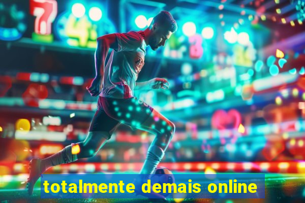 totalmente demais online