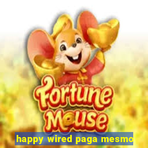 happy wired paga mesmo