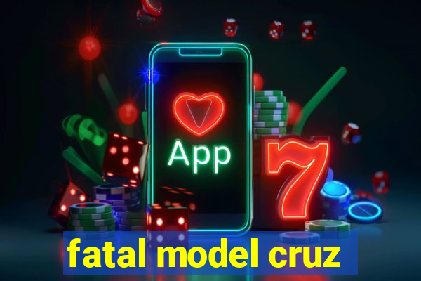 fatal model cruz