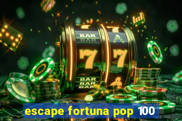 escape fortuna pop 100