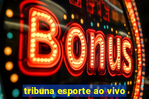 tribuna esporte ao vivo