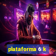 plataforma 6 k