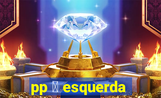 pp 茅 esquerda