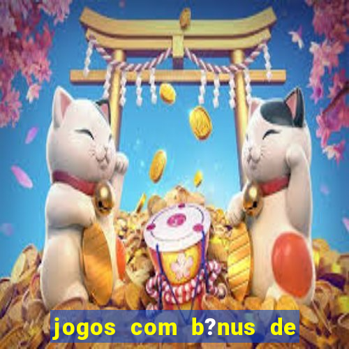 jogos com b?nus de boas vindas