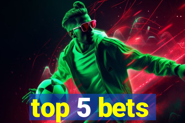 top 5 bets