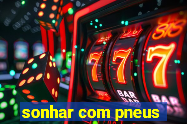 sonhar com pneus