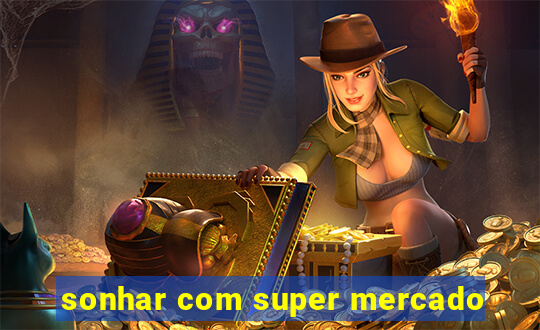 sonhar com super mercado