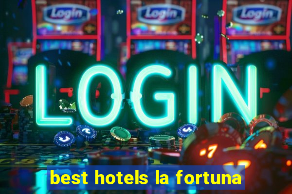 best hotels la fortuna