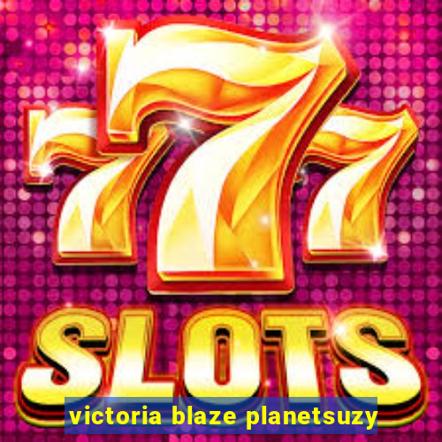 victoria blaze planetsuzy