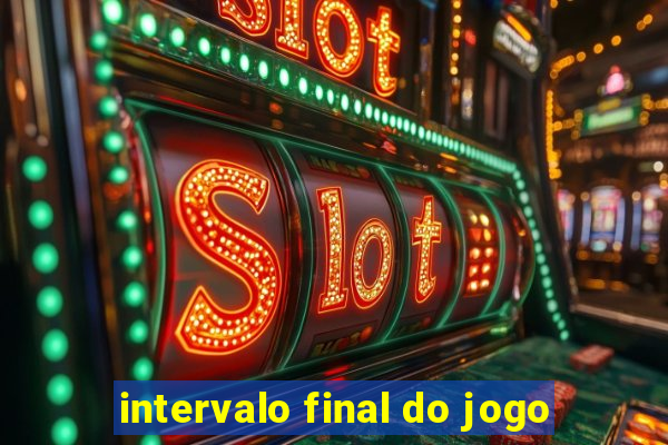 intervalo final do jogo