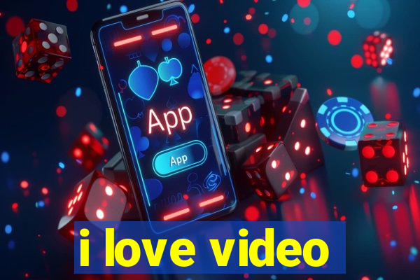 i love video