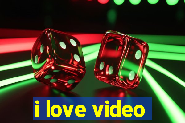 i love video