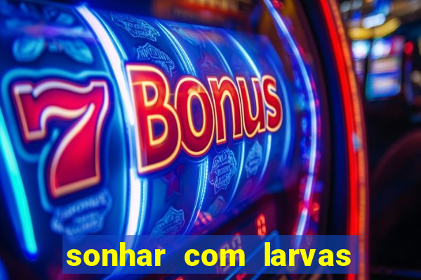 sonhar com larvas no jogo do bicho