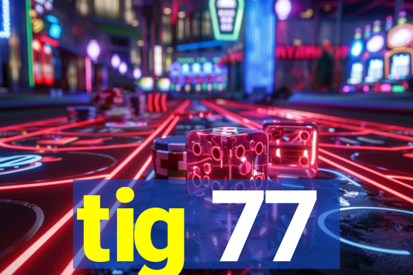 tig 77