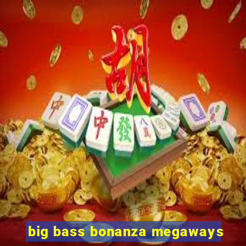 big bass bonanza megaways