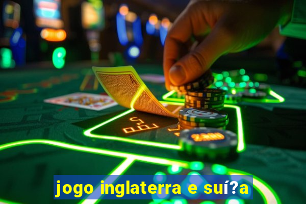 jogo inglaterra e suí?a