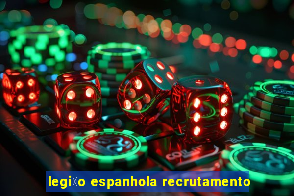 legi茫o espanhola recrutamento