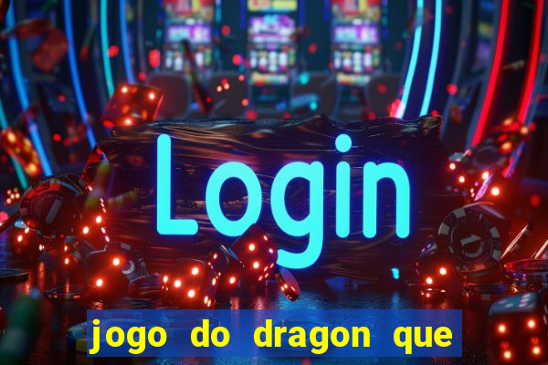 jogo do dragon que da dinheiro