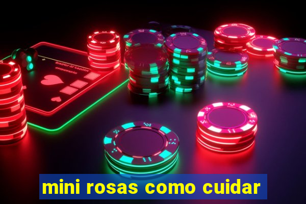 mini rosas como cuidar