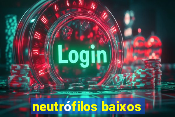 neutrófilos baixos