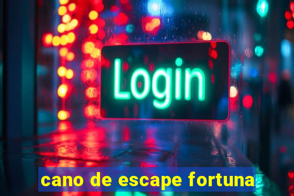 cano de escape fortuna