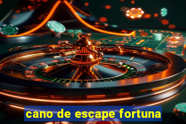 cano de escape fortuna