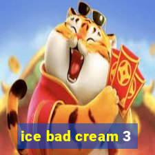 ice bad cream 3