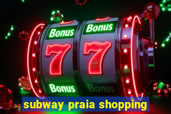 subway praia shopping