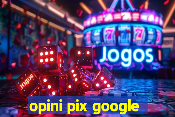 opini pix google