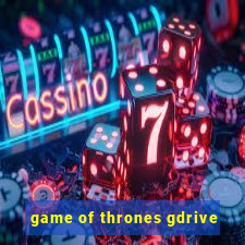 game of thrones gdrive