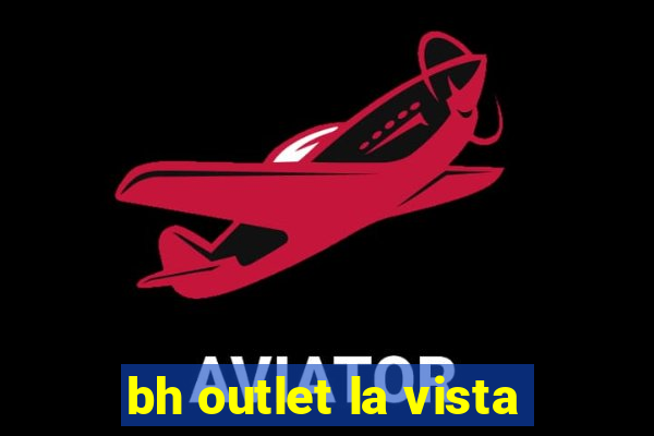 bh outlet la vista