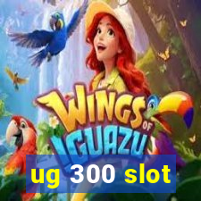 ug 300 slot