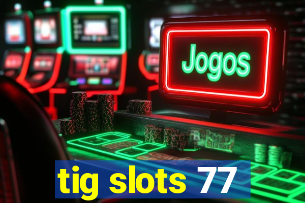 tig slots 77