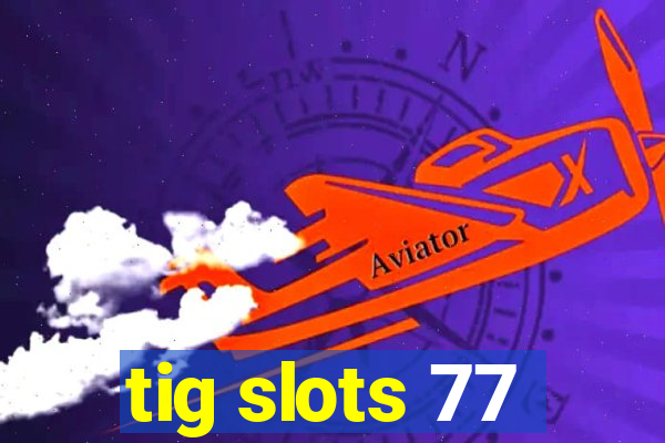 tig slots 77