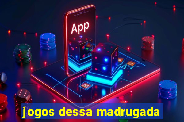 jogos dessa madrugada