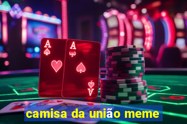 camisa da união meme