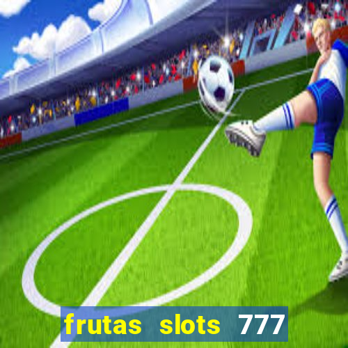 frutas slots 777 paga mesmo